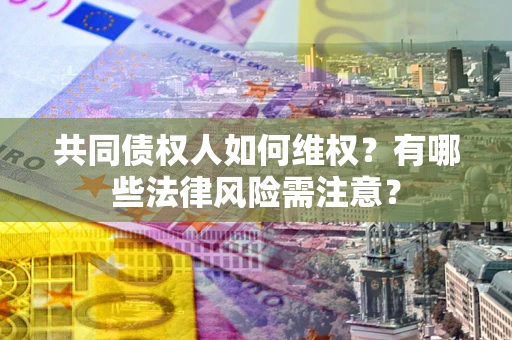 北京共同债权人如何维权？有哪些法律风险需注意？