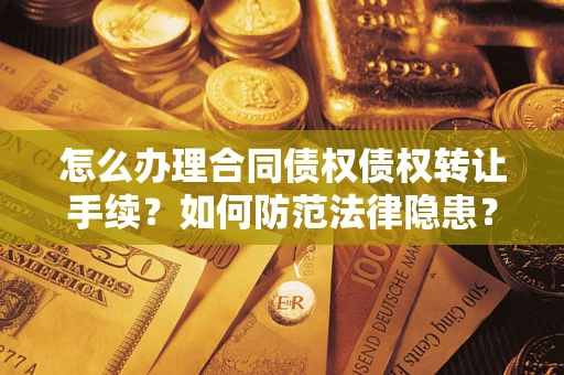 北京怎么办理合同债权债权转让手续？如何防范法律隐患？