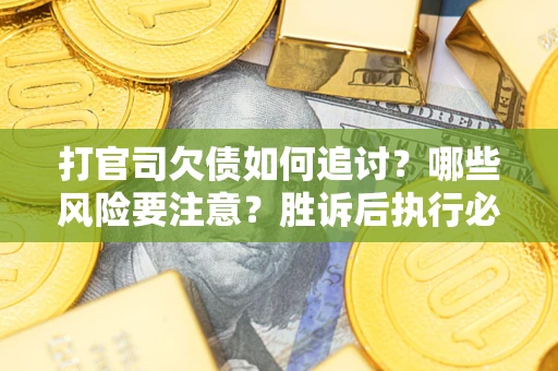 北京打官司欠债如何追讨？哪些风险要注意？胜诉后执行必看！