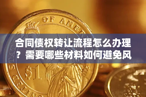 北京合同债权转让流程怎么办理？需要哪些材料如何避免风险？