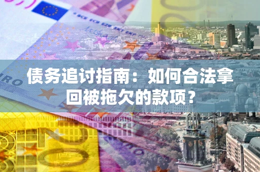 北京债务追讨指南：如何合法拿回被拖欠的款项？