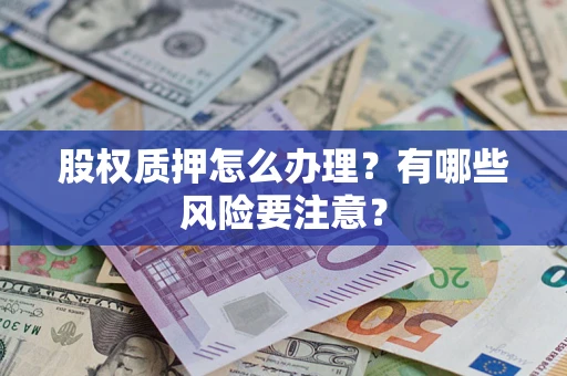 北京股权质押怎么办理？有哪些风险要注意？