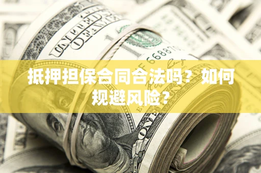 北京抵押担保合同合法吗？如何规避风险？