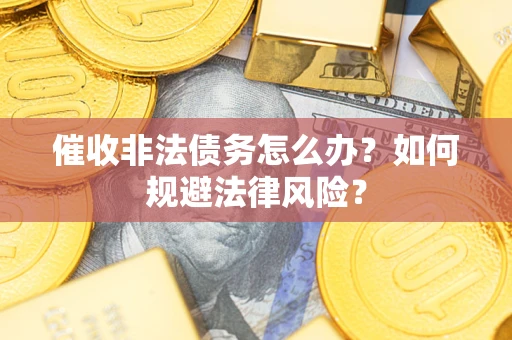 北京催收非法债务怎么办？如何规避法律风险？