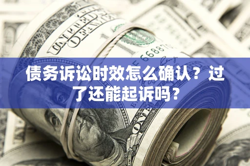 北京债务诉讼时效怎么确认？过了还能起诉吗？