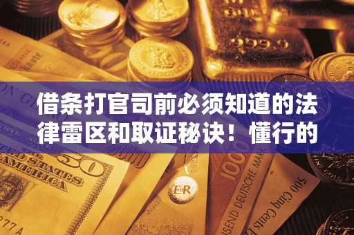 北京借条打官司前必须知道的法律雷区和取证秘诀！懂行的人已经留好这些证据