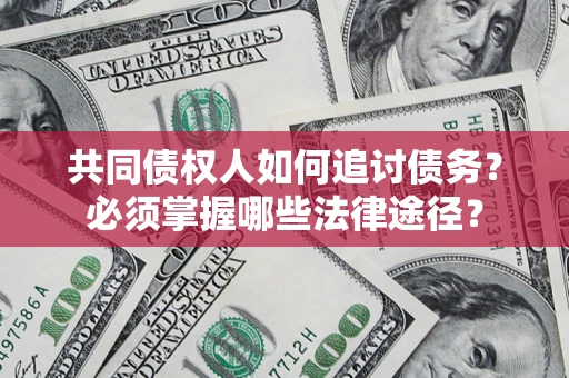 北京共同债权人如何追讨债务？必须掌握哪些法律途径？