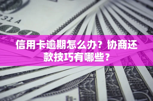 北京信用卡逾期怎么办？协商还款技巧有哪些？