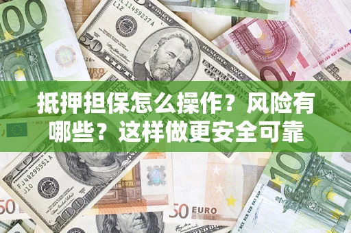 北京抵押担保怎么操作？风险有哪些？这样做更安全可靠