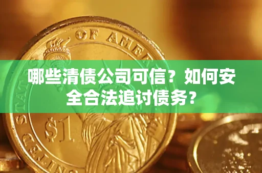 北京哪些清债公司可信？如何安全合法追讨债务？