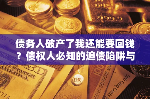 北京债务人破产了我还能要回钱？债权人必知的追债陷阱与破局之道