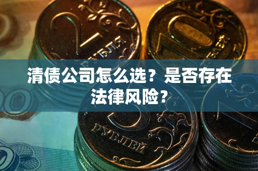 北京清债公司怎么选？是否存在法律风险？