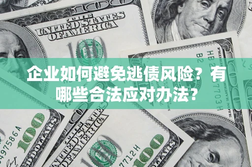北京企业如何避免逃债风险？有哪些合法应对办法？