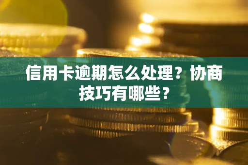 北京信用卡逾期怎么处理？协商技巧有哪些？