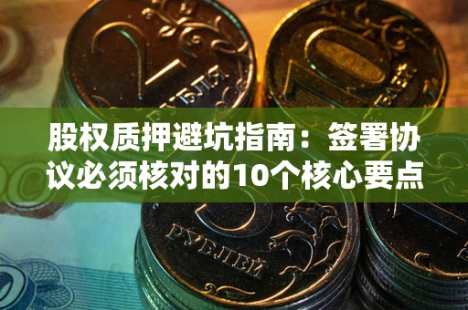 北京股权质押避坑指南:签署协议必须核对的10个核心要点 北京股权质押避坑指南:签署协议必须核对的10个核心要点