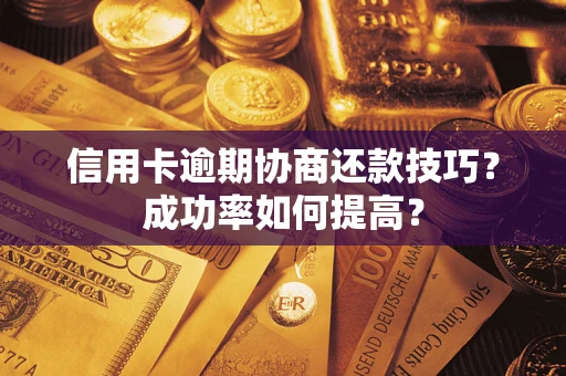 北京信用卡逾期协商还款技巧？成功率如何提高？
