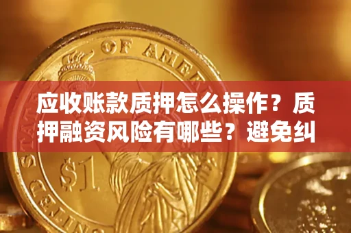 北京应收账款质押怎么操作？质押融资风险有哪些？避免纠纷高效融资技巧