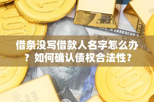 北京借条没写借款人名字怎么办？如何确认债权合法性？