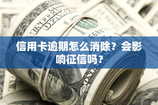 北京信用卡逾期怎么消除？会影响征信吗？