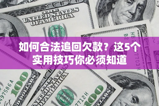 北京如何合法追回欠款？这5个实用技巧你必须知道