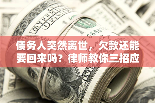 北京债务人突然离世，欠款还能要回来吗？律师教你三招应对