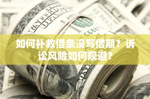 北京如何补救借条没写借期？诉讼风险如何规避？