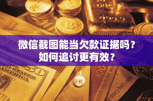 北京微信截图能当欠款证据吗？如何追讨更有效？