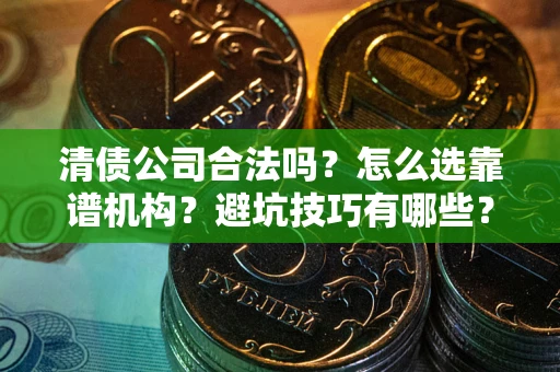 北京清债公司合法吗？怎么选靠谱机构？避坑技巧有哪些？
