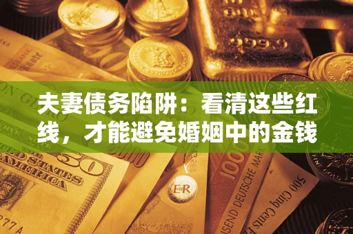 北京夫妻债务陷阱：看清这些红线，才能避免婚姻中的金钱危机