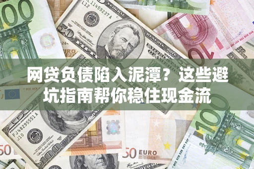 北京网贷负债陷入泥潭？这些避坑指南帮你稳住现金流
