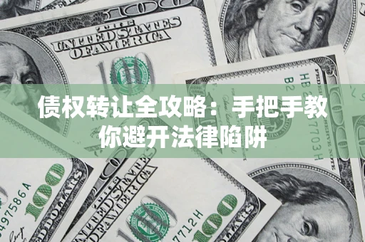 北京债权转让全攻略：手把手教你避开法律陷阱