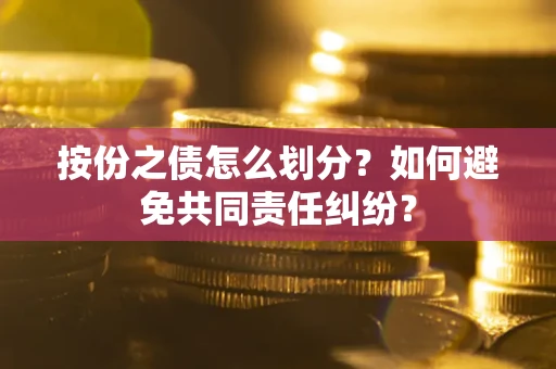 北京按份之债怎么划分？如何避免共同责任纠纷？