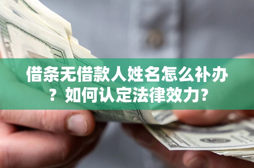 北京借条无借款人姓名怎么补办？如何认定法律效力？