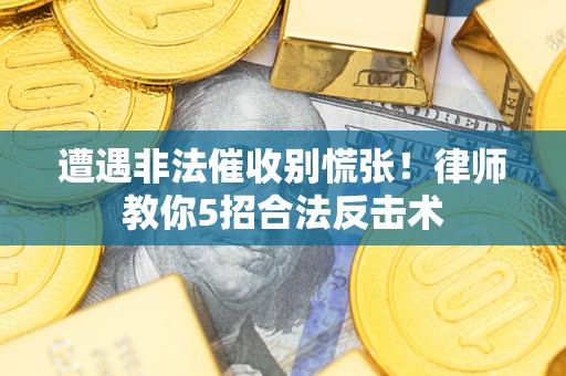 北京遭遇非法催收别慌张！律师教你5招合法反击术