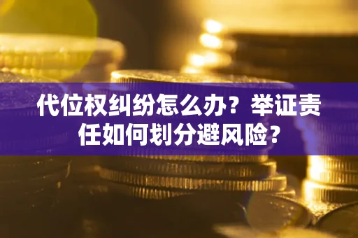 北京代位权纠纷怎么办？举证责任如何划分避风险？