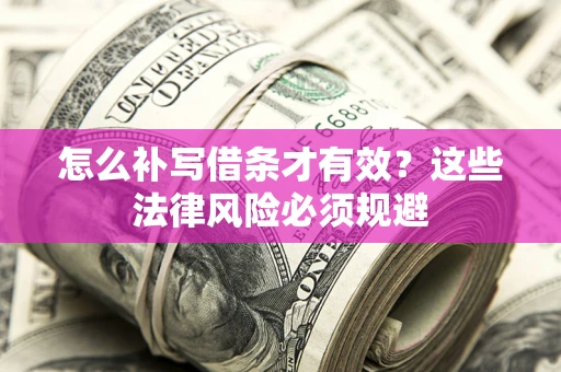 北京怎么补写借条才有效？这些法律风险必须规避