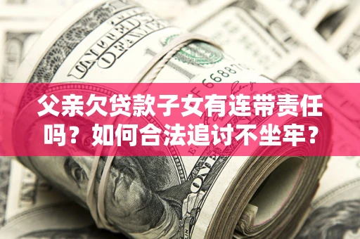 北京父亲欠贷款子女有连带责任吗？如何合法追讨不坐牢？