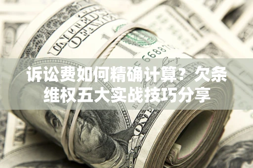 北京诉讼费如何精确计算？欠条维权五大实战技巧分享