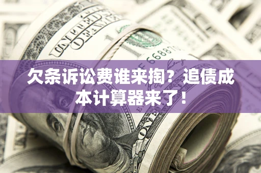 北京欠条诉讼费谁来掏？追债成本计算器来了！