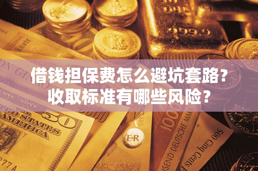 北京借钱担保费怎么避坑套路?收取标准有哪些风险? 北京借钱担保费怎么避坑套路?收取标准有哪些风险?