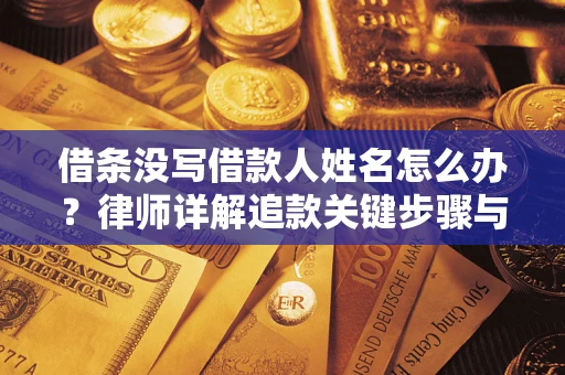 北京借条没写借款人姓名怎么办？律师详解追款关键步骤与证据链构建