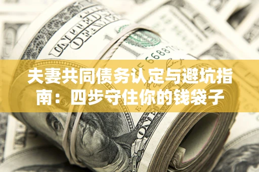 北京夫妻共同债务认定与避坑指南：四步守住你的钱袋子