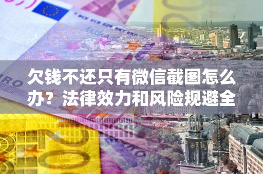 北京欠钱不还只有微信截图怎么办？法律效力和风险规避全解析