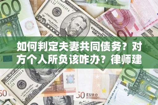 北京如何判定夫妻共同债务？对方个人所负该咋办？律师建议