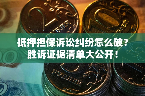 北京抵押担保诉讼纠纷怎么破？胜诉证据清单大公开！