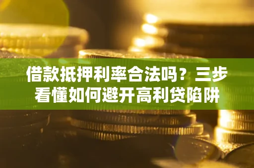 北京借款抵押利率合法吗？三步看懂如何避开高利贷陷阱