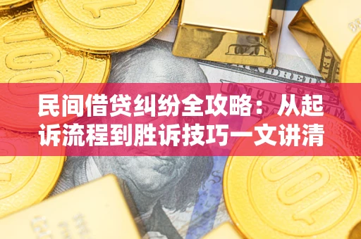 北京民间借贷纠纷全攻略：从起诉流程到胜诉技巧一文讲清