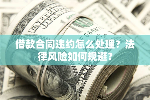 北京借款合同违约怎么处理？法律风险如何规避？