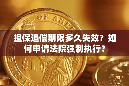 北京担保追偿期限多久失效？如何申请法院强制执行？