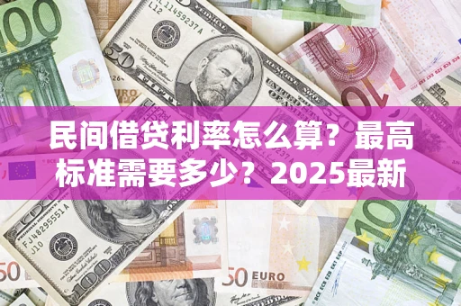 北京民间借贷利率怎么算？最高标准需要多少？2025最新避坑指南
